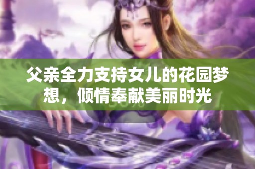 父亲全力支持女儿的花园梦想，倾情奉献美丽时光