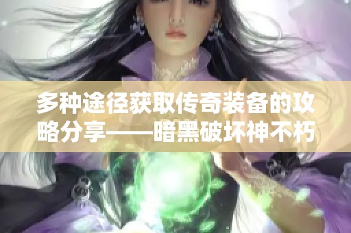 多种途径获取传奇装备的攻略分享——暗黑破坏神不朽详解