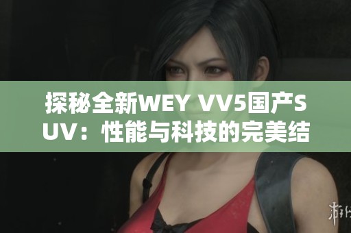 探秘全新WEY VV5国产SUV：性能与科技的完美结合