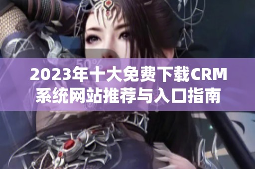 2023年十大免费下载CRM系统网站推荐与入口指南