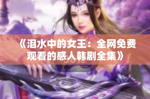 《泪水中的女王：全网免费观看的感人韩剧全集》