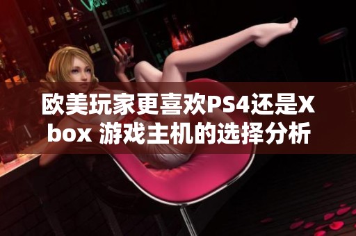 欧美玩家更喜欢PS4还是Xbox 游戏主机的选择分析