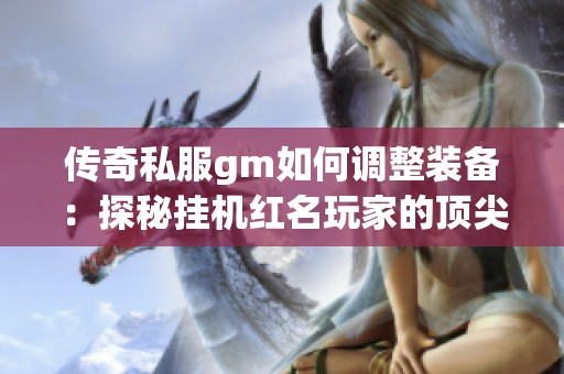 传奇私服gm如何调整装备：探秘挂机红名玩家的顶尖装备搭配