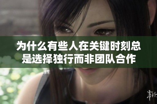 为什么有些人在关键时刻总是选择独行而非团队合作