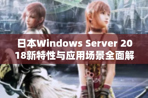 日本Windows Server 2018新特性与应用场景全面解析