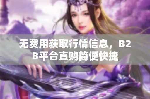 无费用获取行情信息，B2B平台直购简便快捷