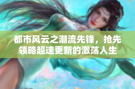 都市风云之潮流先锋，抢先领略超速更新的激荡人生