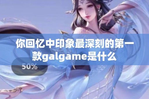 你回忆中印象最深刻的第一款galgame是什么