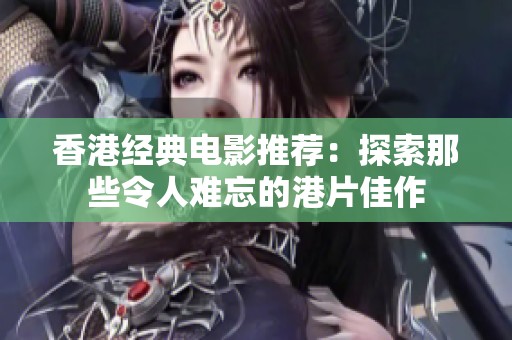 香港经典电影推荐：探索那些令人难忘的港片佳作