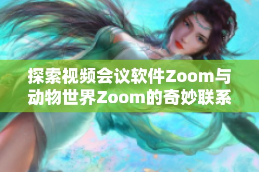 探索视频会议软件Zoom与动物世界Zoom的奇妙联系与差异