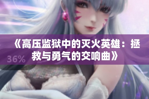 《高压监狱中的灭火英雄：拯救与勇气的交响曲》