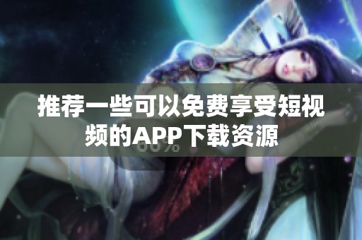 推荐一些可以免费享受短视频的APP下载资源