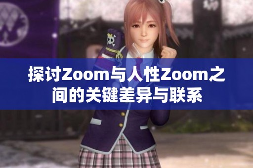 探讨Zoom与人性Zoom之间的关键差异与联系