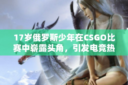 17岁俄罗斯少年在CSGO比赛中崭露头角，引发电竞热潮