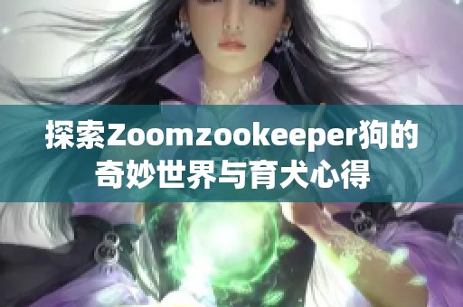 探索Zoomzookeeper狗的奇妙世界与育犬心得