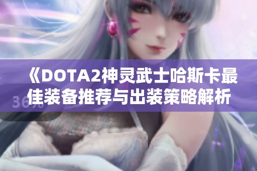 《DOTA2神灵武士哈斯卡最佳装备推荐与出装策略解析》