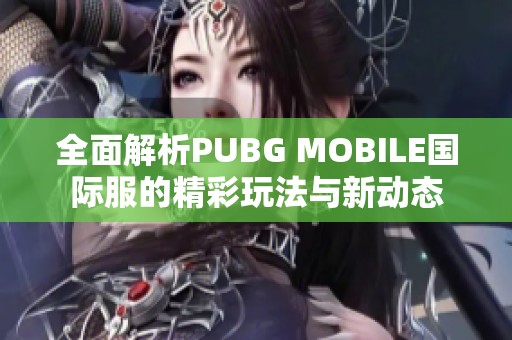 全面解析PUBG MOBILE国际服的精彩玩法与新动态