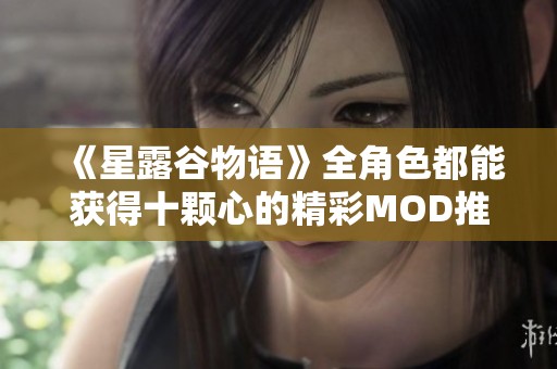 《星露谷物语》全角色都能获得十颗心的精彩MOD推荐与解析