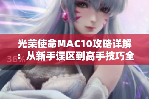 光荣使命MAC10攻略详解：从新手误区到高手技巧全掌握