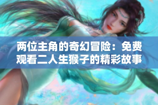 两位主角的奇幻冒险：免费观看二人生猴子的精彩故事