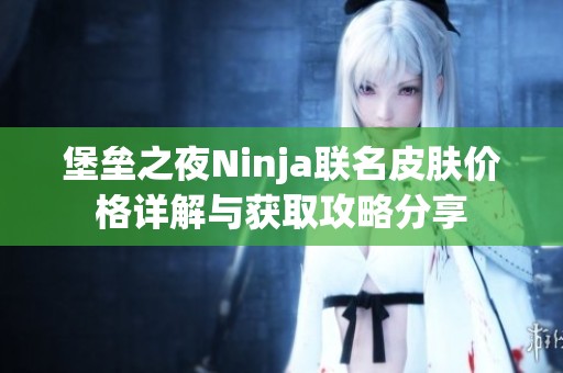 堡垒之夜Ninja联名皮肤价格详解与获取攻略分享