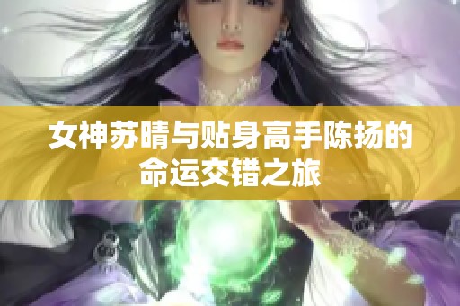 女神苏晴与贴身高手陈扬的命运交错之旅