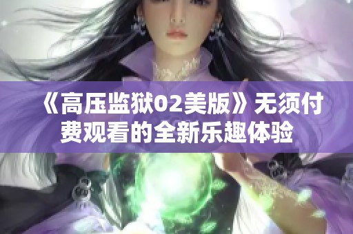 《高压监狱02美版》无须付费观看的全新乐趣体验