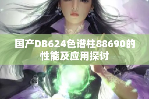 国产DB624色谱柱88690的性能及应用探讨