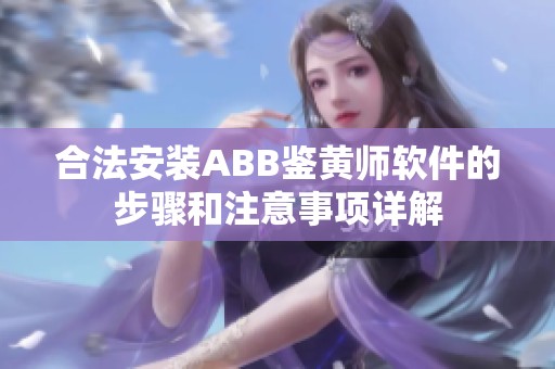 合法安装ABB鉴黄师软件的步骤和注意事项详解