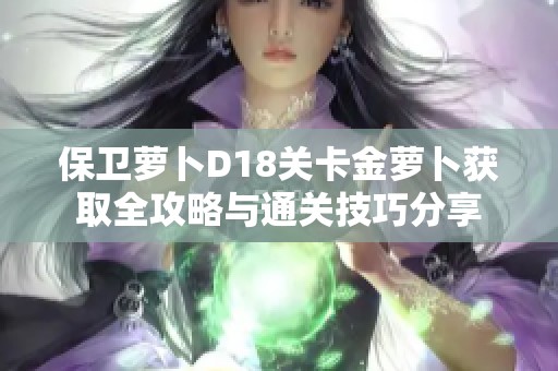 保卫萝卜D18关卡金萝卜获取全攻略与通关技巧分享