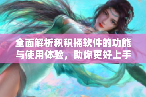 全面解析积积桶软件的功能与使用体验，助你更好上手