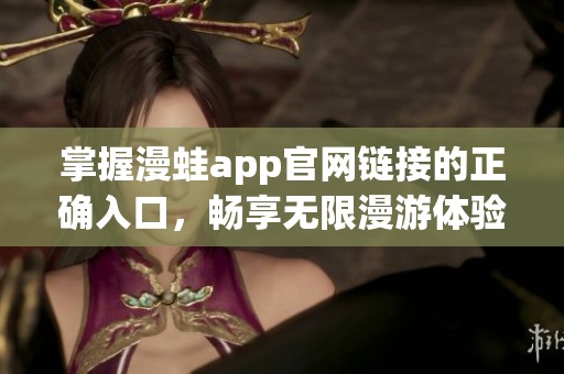 掌握漫蛙app官网链接的正确入口，畅享无限漫游体验