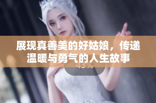 展现真善美的好姑娘，传递温暖与勇气的人生故事