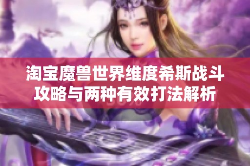 淘宝魔兽世界维度希斯战斗攻略与两种有效打法解析