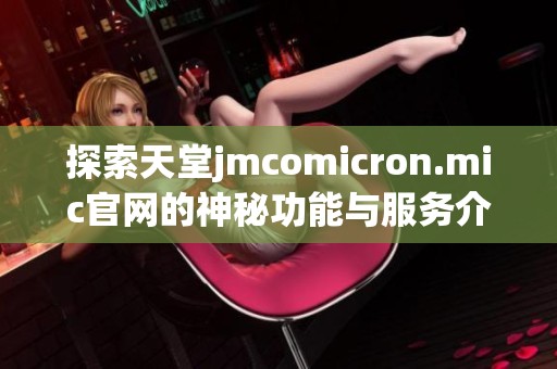 探索天堂jmcomicron.mic官网的神秘功能与服务介绍