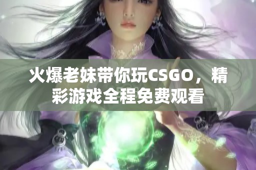 火爆老妹带你玩CSGO，精彩游戏全程免费观看