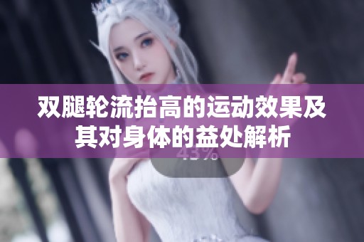 双腿轮流抬高的运动效果及其对身体的益处解析