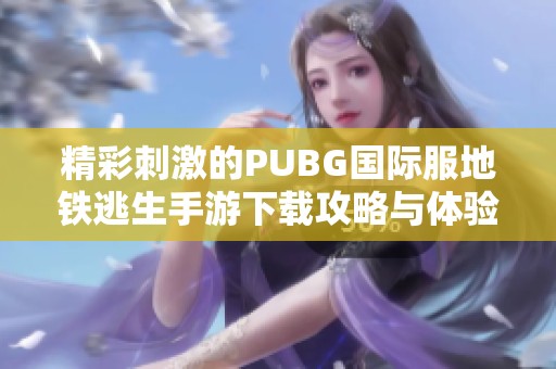 精彩刺激的PUBG国际服地铁逃生手游下载攻略与体验分享