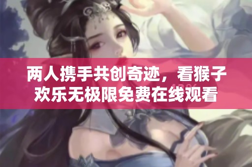 两人携手共创奇迹，看猴子欢乐无极限免费在线观看