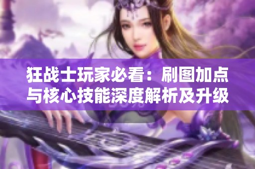 狂战士玩家必看：刷图加点与核心技能深度解析及升级策略