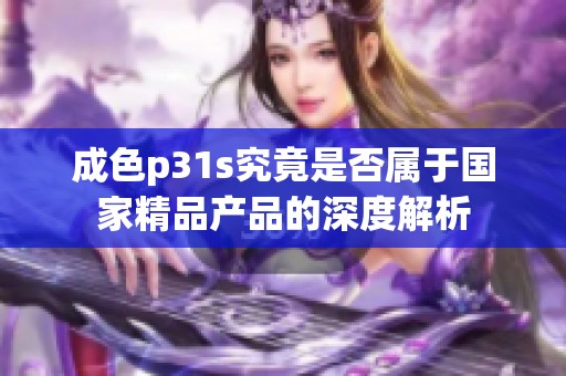 成色p31s究竟是否属于国家精品产品的深度解析