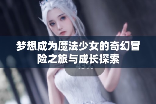 梦想成为魔法少女的奇幻冒险之旅与成长探索