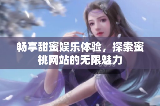 畅享甜蜜娱乐体验，探索蜜桃网站的无限魅力