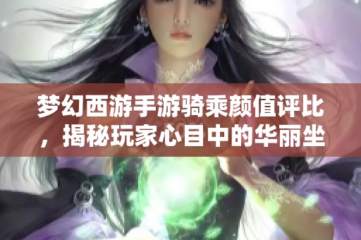 梦幻西游手游骑乘颜值评比，揭秘玩家心目中的华丽坐骑榜单