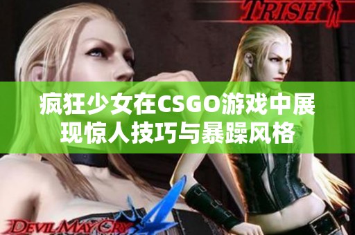 疯狂少女在CSGO游戏中展现惊人技巧与暴躁风格