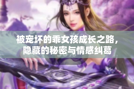 被宠坏的乖女孩成长之路，隐藏的秘密与情感纠葛