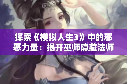 探索《模拟人生3》中的邪恶力量：揭开巫师隐藏法师职业的秘密