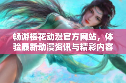 畅游樱花动漫官方网站，体验最新动漫资讯与精彩内容