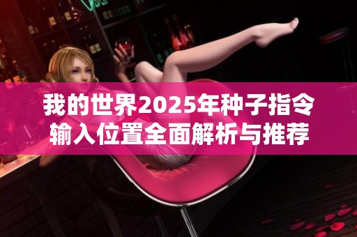 我的世界2025年种子指令输入位置全面解析与推荐