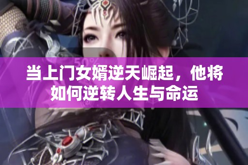 当上门女婿逆天崛起，他将如何逆转人生与命运